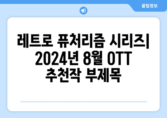 레트로 퓨처리즘 시리즈: 2024년 8월 OTT 추천작