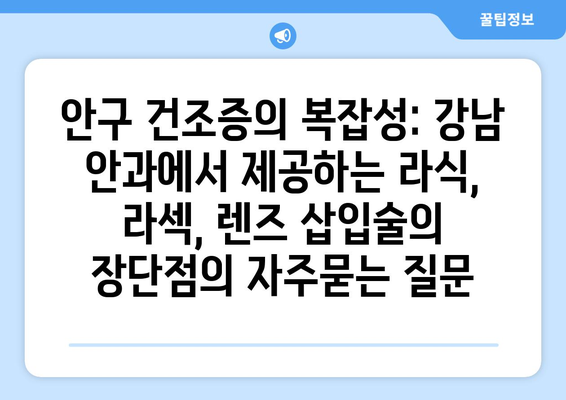 안구 건조증의 복잡성: 강남 안과에서 제공하는 라식, 라섹, 렌즈 삽입술의 장단점