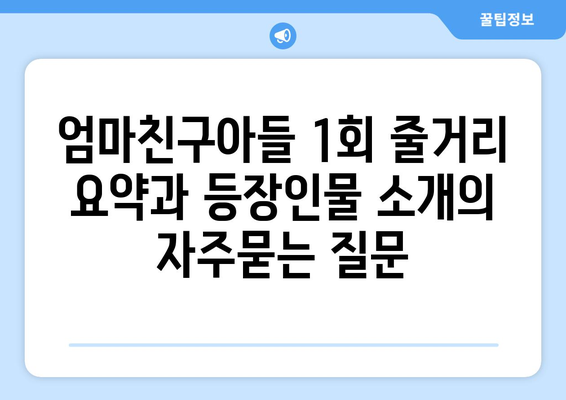 엄마친구아들 1회 줄거리 요약과 등장인물 소개