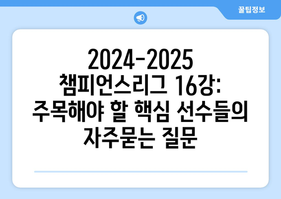 2024-2025 챔피언스리그 16강: 주목해야 할 핵심 선수들