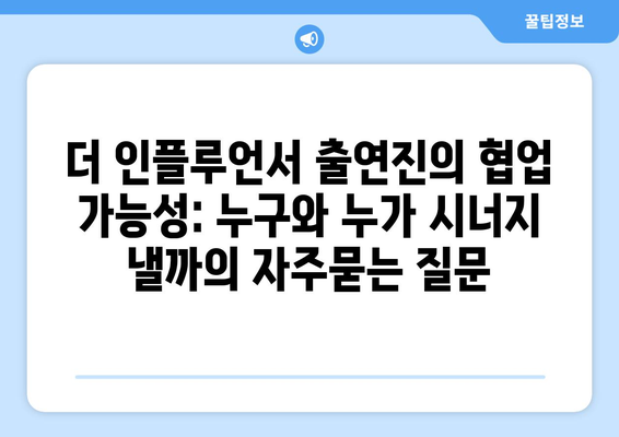 더 인플루언서 출연진의 협업 가능성: 누구와 누가 시너지 낼까