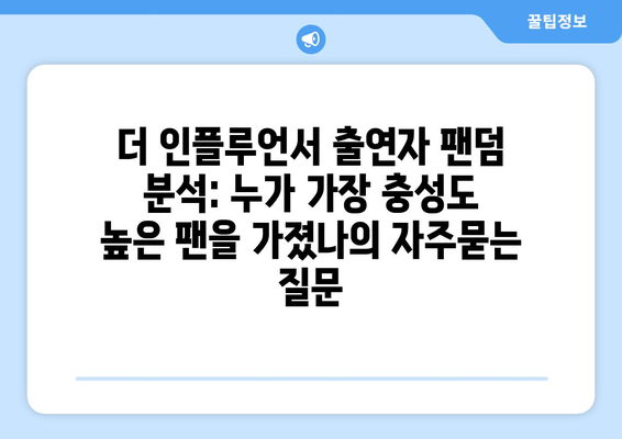 더 인플루언서 출연자 팬덤 분석: 누가 가장 충성도 높은 팬을 가졌나