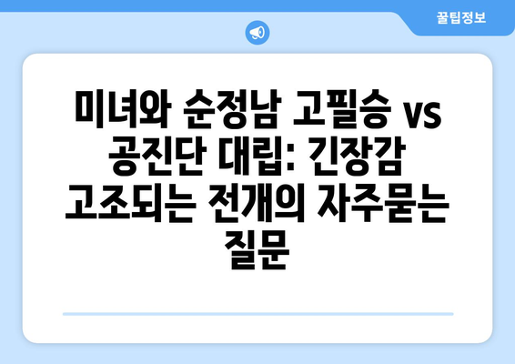 미녀와 순정남 고필승 vs 공진단 대립: 긴장감 고조되는 전개