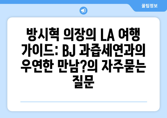 방시혁 의장의 LA 여행 가이드: BJ 과즙세연과의 우연한 만남?