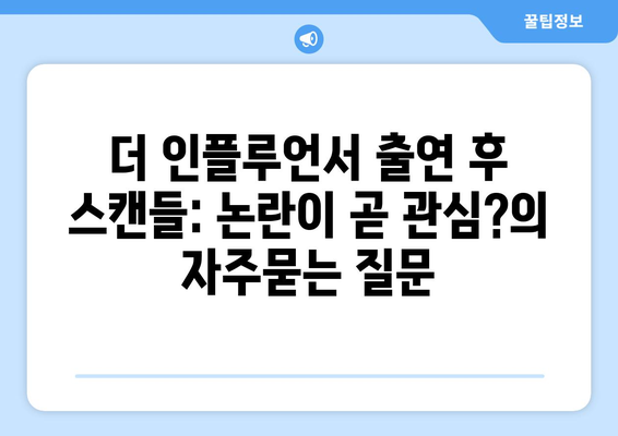 더 인플루언서 출연 후 스캔들: 논란이 곧 관심?