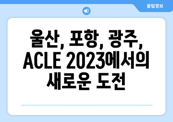 ACLE 2023 조 편성 확정: 울산, 포항, 광주 국제대회 참가