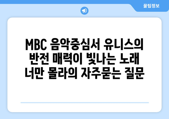 MBC 음악중심서 유니스의 반전 매력이 빛나는 노래 너만 몰라