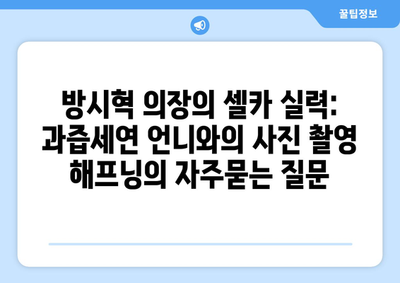 방시혁 의장의 셀카 실력: 과즙세연 언니와의 사진 촬영 해프닝