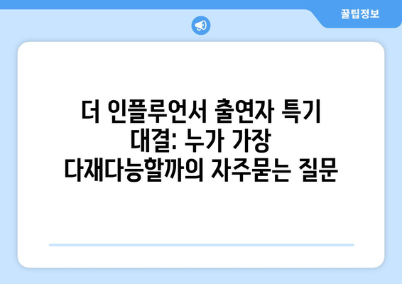 더 인플루언서 출연자 특기 대결: 누가 가장 다재다능할까