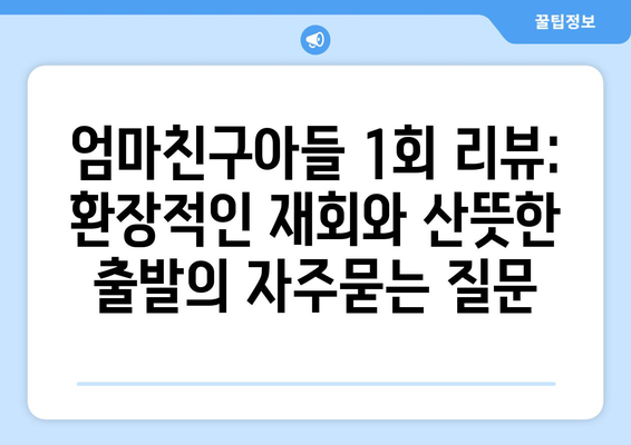 엄마친구아들 1회 리뷰: 환장적인 재회와 산뜻한 출발