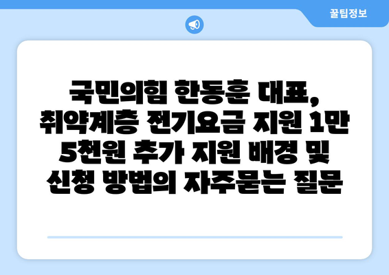 국민의힘 한동훈 대표, 취약계층 전기요금 지원 1만 5천원 추가 지원 배경 및 신청 방법