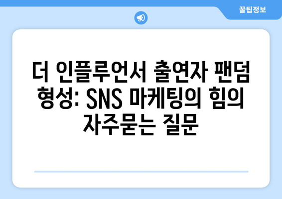 더 인플루언서 출연자 팬덤 형성: SNS 마케팅의 힘