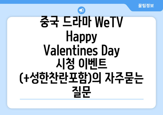 중국 드라마 WeTV Happy Valentines Day 시청 이벤트 (+성한찬란포함)