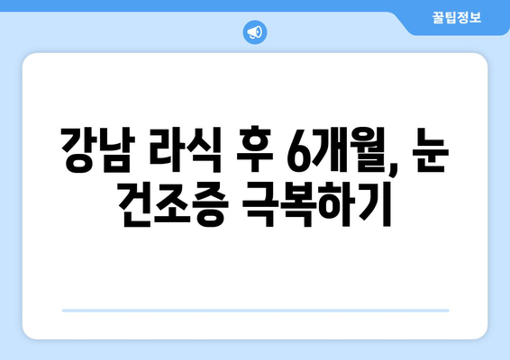 강남 라식 6개월 체험기: 건조증 사전 대책으로 완벽한 시력 교정