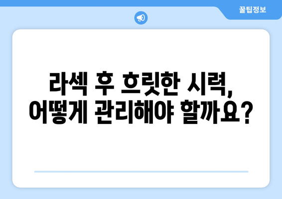 흐릿한 시력이 지속되는 라섹? 걱정 사항과 해결책