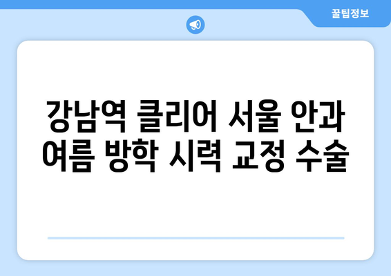 강남역 클리어 서울 안과에서 추천하는 여름 방학 시력 교정 수술