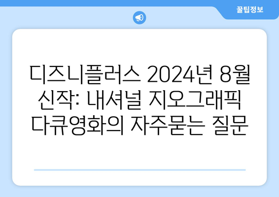 디즈니플러스 2024년 8월 신작: 내셔널 지오그래픽 다큐영화