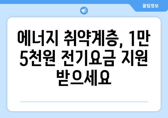 에너지 취약계층 지원 확대, 전기요금 1만5천원 지원