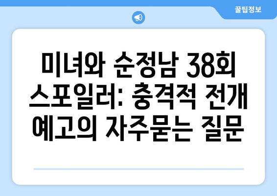 미녀와 순정남 38회 스포일러: 충격적 전개 예고