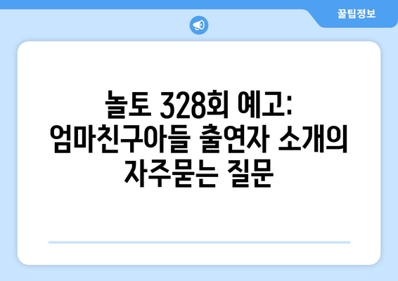 놀토 328회 예고: 엄마친구아들 출연자 소개