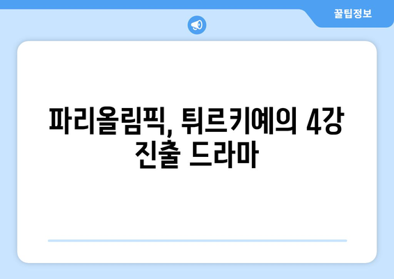 파리올림픽: 바르가스 폭발로 만리장성 무너뜨린 튀르키예의 4강 진출