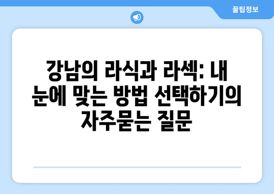 강남의 라식과 라섹: 내 눈에 맞는 방법 선택하기