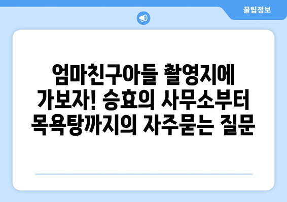 엄마친구아들 촬영지에 가보자! 승효의 사무소부터 목욕탕까지