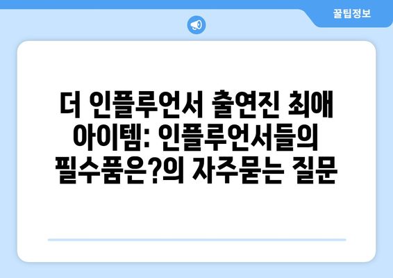 더 인플루언서 출연진 최애 아이템: 인플루언서들의 필수품은?