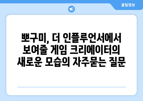 뽀구미, 더 인플루언서에서 보여줄 게임 크리에이터의 새로운 모습