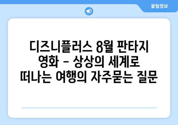 디즈니플러스 8월 판타지 영화 - 상상의 세계로 떠나는 여행