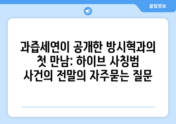 과즙세연이 공개한 방시혁과의 첫 만남: 하이브 사칭범 사건의 전말