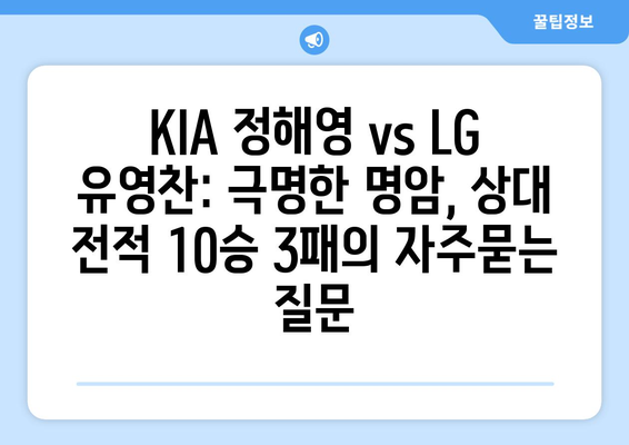 KIA 정해영 vs LG 유영찬: 극명한 명암, 상대 전적 10승 3패