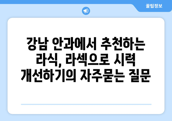 강남 안과에서 추천하는 라식, 라섹으로 시력 개선하기