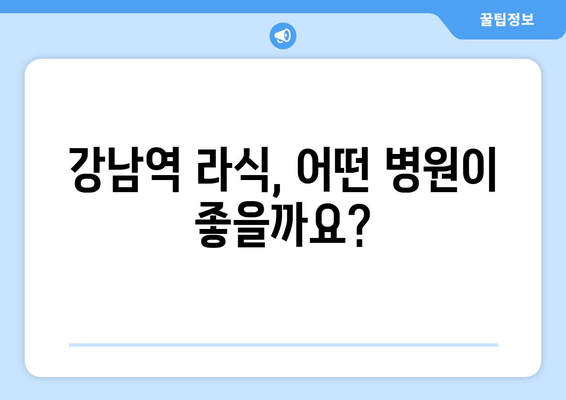 강남 역 클리어 라식 추천: 후기 및 안과 선택 안내