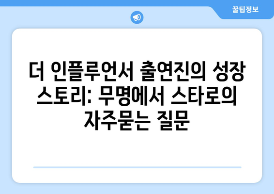 더 인플루언서 출연진의 성장 스토리: 무명에서 스타로