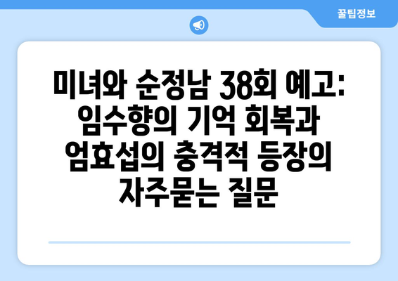 미녀와 순정남 38회 예고: 임수향의 기억 회복과 엄효섭의 충격적 등장