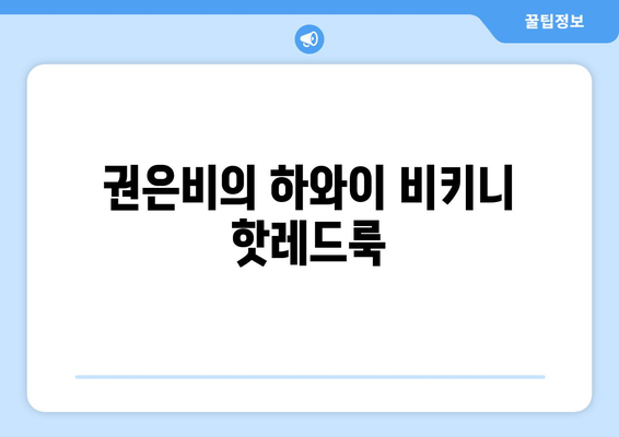 권은비, 하와이에서 빛나는 비키니 모습 공개