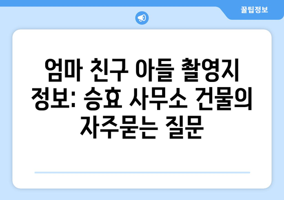 엄마 친구 아들 촬영지 정보: 승효 사무소 건물