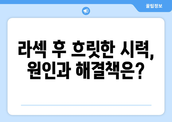 흐릿한 시력이 지속되는 라섹? 걱정 사항과 해결책