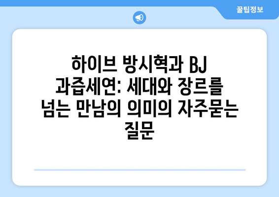 하이브 방시혁과 BJ 과즙세연: 세대와 장르를 넘는 만남의 의미