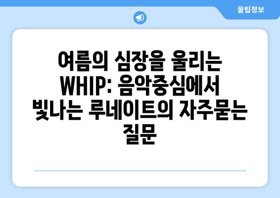 여름의 심장을 울리는 WHIP: 음악중심에서 빛나는 루네이트