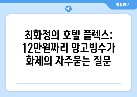 최화정의 호텔 플렉스: 12만원짜리 망고빙수가 화제