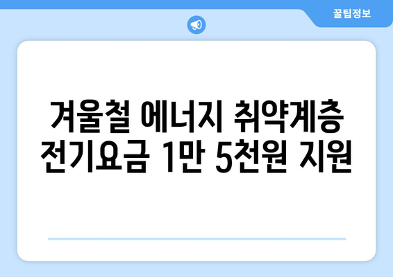 에너지 취약 계층 대상 전기요금 지원 1만 5,000원 제공