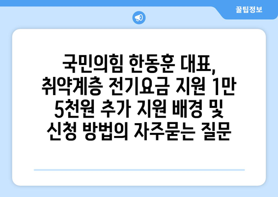 국민의힘 한동훈 대표, 취약계층 전기요금 지원 1만 5천원 추가 지원 배경 및 신청 방법