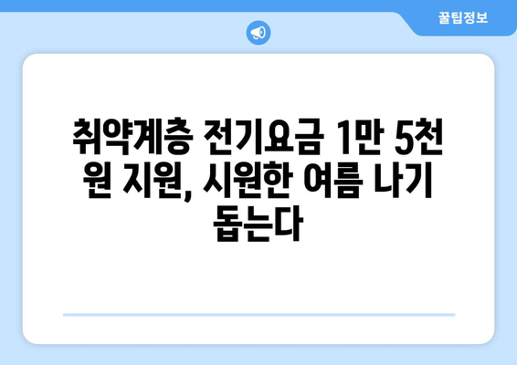 취약계층 130만 가구 전기요금 1만 5천 원 지원으로 여름철 부담 최소화