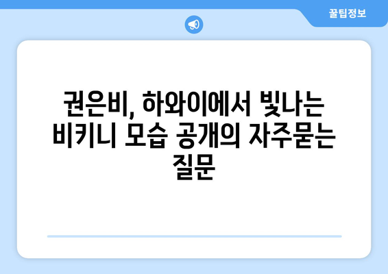 권은비, 하와이에서 빛나는 비키니 모습 공개