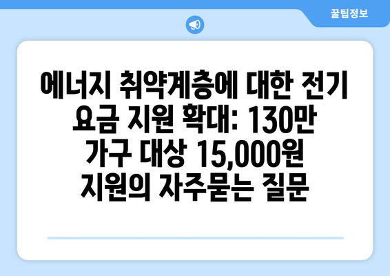 에너지 취약계층에 대한 전기 요금 지원 확대: 130만 가구 대상 15,000원 지원