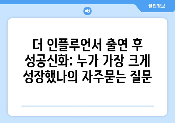 더 인플루언서 출연 후 성공신화: 누가 가장 크게 성장했나