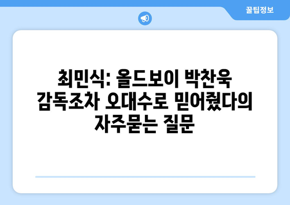 최민식: 올드보이 박찬욱 감독조차 오대수로 믿어줬다