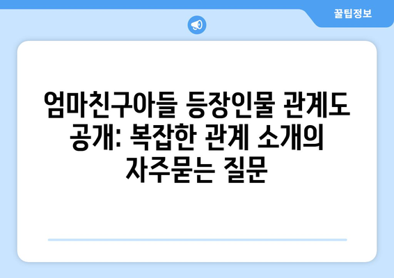 엄마친구아들 등장인물 관계도 공개: 복잡한 관계 소개